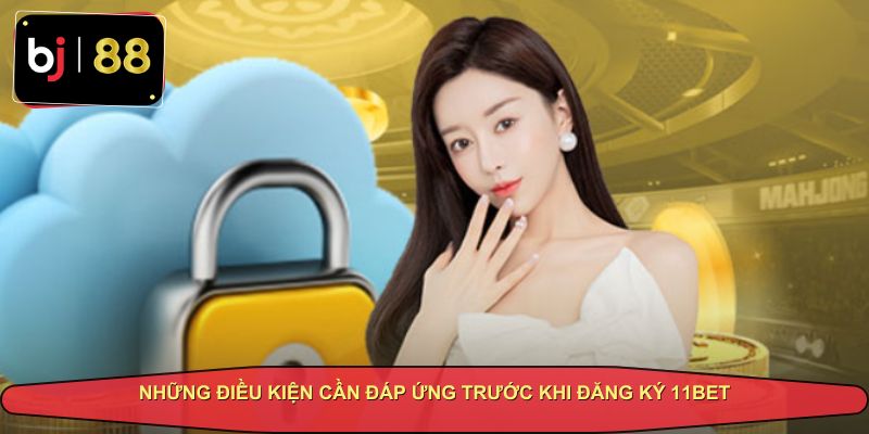 Các điều kiện cần thiết khi đăng ký 11BET